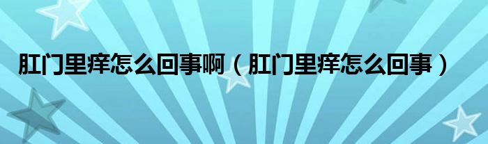 肛門里癢怎么回事?。ǜ亻T里癢怎么回事）