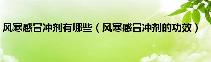 風(fēng)寒感冒沖劑有哪些（風(fēng)寒感冒沖劑的功效）