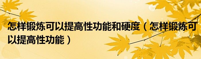 怎樣鍛煉可以提高性功能和硬度（怎樣鍛煉可以提高性功能）