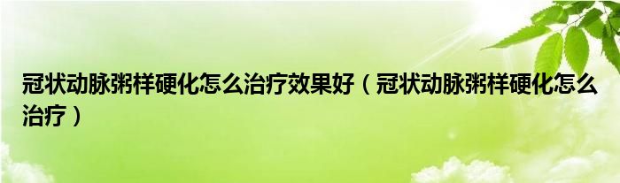 冠狀動(dòng)脈粥樣硬化怎么治療效果好（冠狀動(dòng)脈粥樣硬化怎么治療）