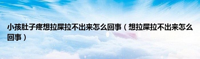 小孩肚子疼想拉屎拉不出來(lái)怎么回事（想拉屎拉不出來(lái)怎么回事）