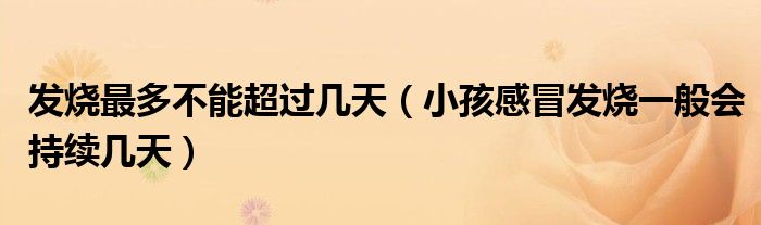 發(fā)燒最多不能超過(guò)幾天（小孩感冒發(fā)燒一般會(huì)持續(xù)幾天）