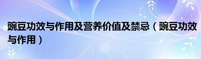 豌豆功效與作用及營(yíng)養(yǎng)價(jià)值及禁忌（豌豆功效與作用）