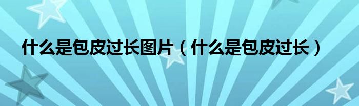 什么是包皮過長(zhǎng)圖片（什么是包皮過長(zhǎng)）