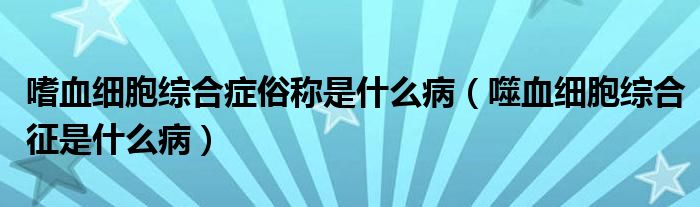 嗜血細(xì)胞綜合癥俗稱是什么病（噬血細(xì)胞綜合征是什么?。? /></span>
		<span id=