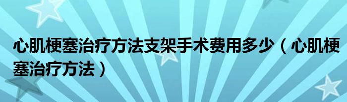 心肌梗塞治療方法支架手術(shù)費(fèi)用多少（心肌梗塞治療方法）