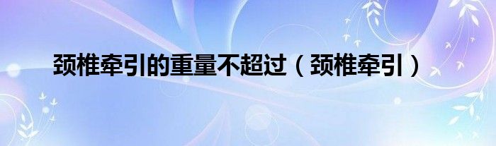 頸椎牽引的重量不超過(guò)（頸椎牽引）