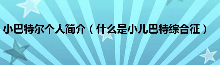 小巴特爾個人簡介（什么是小兒巴特綜合征）