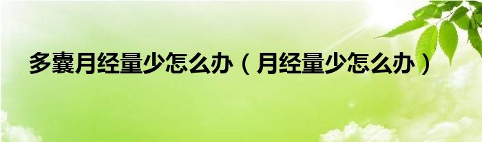 多囊月經(jīng)量少怎么辦（月經(jīng)量少怎么辦）