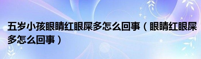 五歲小孩眼睛紅眼屎多怎么回事（眼睛紅眼屎多怎么回事）