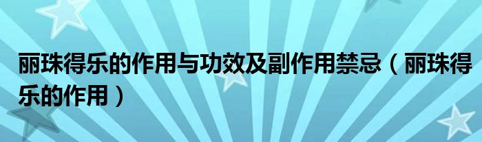 麗珠得樂的作用與功效及副作用禁忌（麗珠得樂的作用）