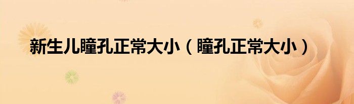 新生兒瞳孔正常大?。ㄍ渍４笮。? /></span>
		<span id=