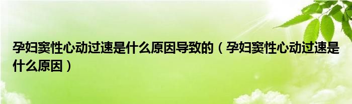 孕婦竇性心動(dòng)過(guò)速是什么原因?qū)е碌模ㄔ袐D竇性心動(dòng)過(guò)速是什么原因）