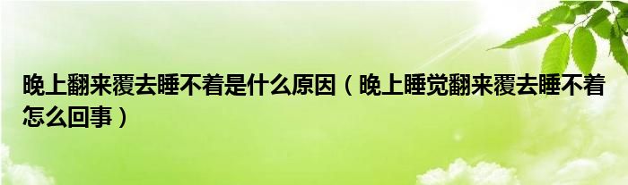 晚上翻來(lái)覆去睡不著是什么原因（晚上睡覺翻來(lái)覆去睡不著怎么回事）