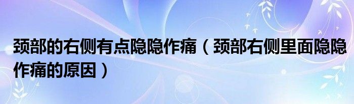 頸部的右側有點隱隱作痛（頸部右側里面隱隱作痛的原因）