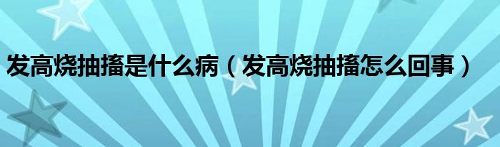 發(fā)高燒抽搐是什么?。òl(fā)高燒抽搐怎么回事）