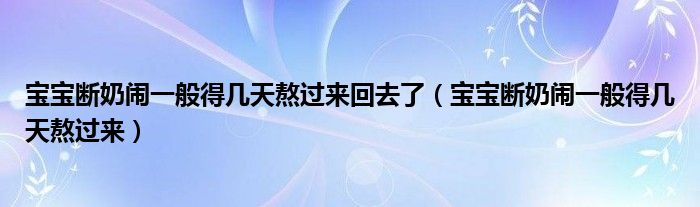 寶寶斷奶鬧一般得幾天熬過來回去了（寶寶斷奶鬧一般得幾天熬過來）