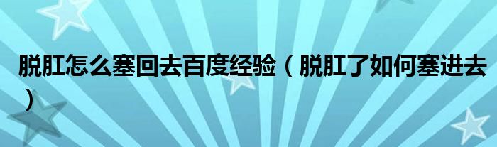 脫肛怎么塞回去百度經驗（脫肛了如何塞進去）