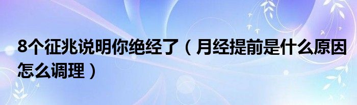 8個(gè)征兆說(shuō)明你絕經(jīng)了（月經(jīng)提前是什么原因怎么調(diào)理）