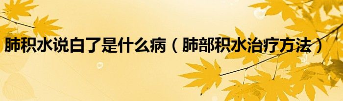 肺積水說白了是什么?。ǚ尾糠e水治療方法）