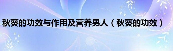 秋葵的功效與作用及營(yíng)養(yǎng)男人（秋葵的功效）