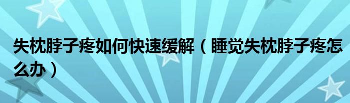 失枕脖子疼如何快速緩解（睡覺失枕脖子疼怎么辦）