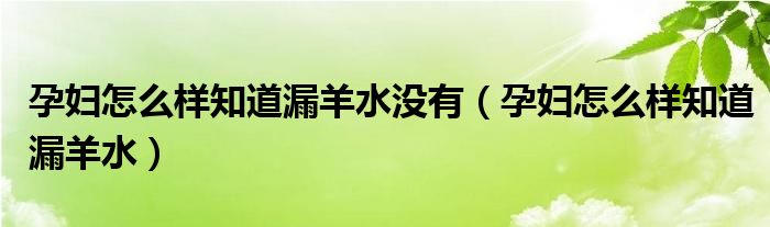 孕婦怎么樣知道漏羊水沒有（孕婦怎么樣知道漏羊水）