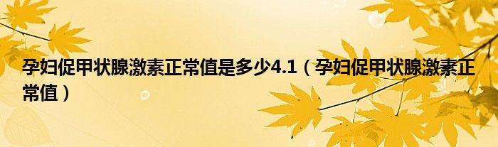 孕婦促甲狀腺激素正常值是多少4.1（孕婦促甲狀腺激素正常值）