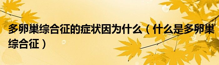 多卵巢綜合征的癥狀因?yàn)槭裁矗ㄊ裁词嵌嗦殉簿C合征）