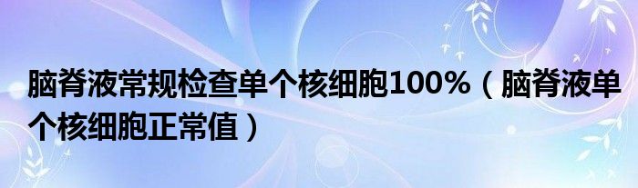 腦脊液常規(guī)檢查單個(gè)核細(xì)胞100%（腦脊液?jiǎn)蝹€(gè)核細(xì)胞正常值）