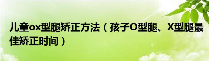 兒童ox型腿矯正方法（孩子O型腿、X型腿最佳矯正時(shí)間）