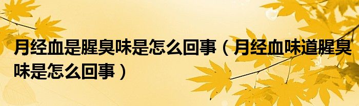 月經(jīng)血是腥臭味是怎么回事（月經(jīng)血味道腥臭味是怎么回事）