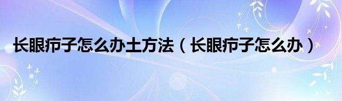 長眼癤子怎么辦土方法（長眼癤子怎么辦）