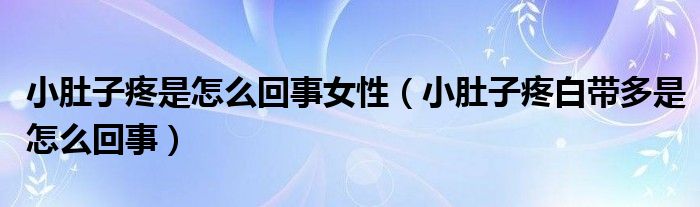 小肚子疼是怎么回事女性（小肚子疼白帶多是怎么回事）