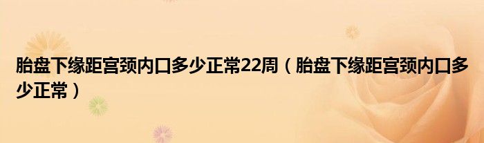 胎盤(pán)下緣距宮頸內(nèi)口多少正常22周（胎盤(pán)下緣距宮頸內(nèi)口多少正常）