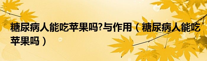 糖尿病人能吃蘋果嗎?與作用（糖尿病人能吃蘋果嗎）