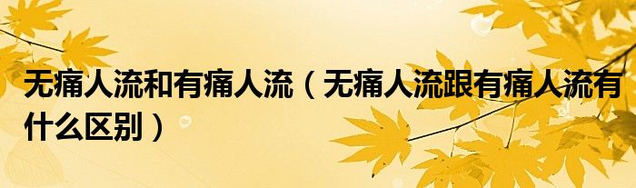 無(wú)痛人流和有痛人流（無(wú)痛人流跟有痛人流有什么區(qū)別）