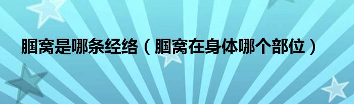 腘窩是哪條經(jīng)絡(luò)（腘窩在身體哪個(gè)部位）