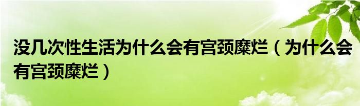 沒幾次性生活為什么會有宮頸糜爛（為什么會有宮頸糜爛）