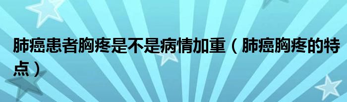 肺癌患者胸疼是不是病情加重（肺癌胸疼的特點）