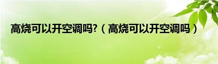 高燒可以開空調(diào)嗎?（高燒可以開空調(diào)嗎）