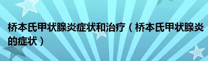 橋本氏甲狀腺炎癥狀和治療（橋本氏甲狀腺炎的癥狀）