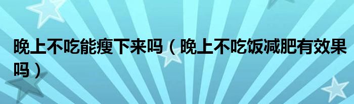 晚上不吃能瘦下來嗎（晚上不吃飯減肥有效果嗎）