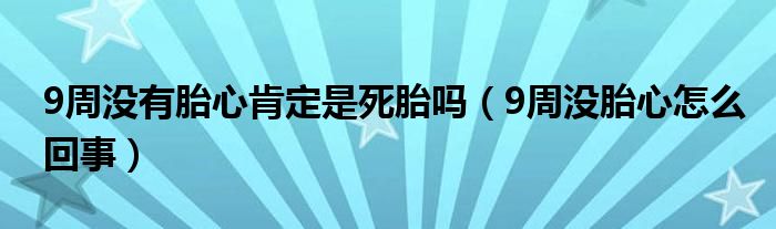 9周沒有胎心肯定是死胎嗎（9周沒胎心怎么回事）