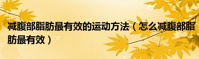 減腹部脂肪最有效的運(yùn)動方法（怎么減腹部脂肪最有效）