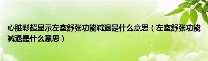 心臟彩超顯示左室舒張功能減退是什么意思（左室舒張功能減退是什么意思）