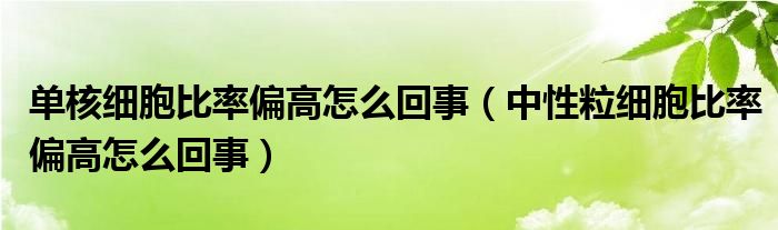 單核細胞比率偏高怎么回事（中性粒細胞比率偏高怎么回事）