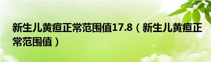 新生兒黃疸正常范圍值17.8（新生兒黃疸正常范圍值）