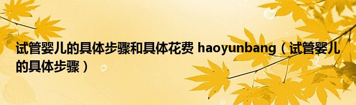 試管嬰兒的具體步驟和具體花費 haoyunbang（試管嬰兒的具體步驟）