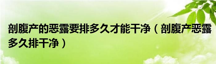 剖腹產(chǎn)的惡露要排多久才能干凈（剖腹產(chǎn)惡露多久排干凈）